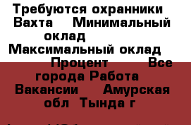 Требуются охранники . Вахта. › Минимальный оклад ­ 47 900 › Максимальный оклад ­ 79 200 › Процент ­ 20 - Все города Работа » Вакансии   . Амурская обл.,Тында г.